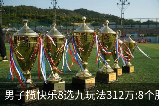 男子揽快乐8选九玩法312万:8个胆码都中太幸运了
