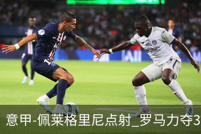 意甲-佩莱格里尼点射 罗马力夺3连胜跻身前四